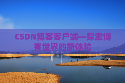 CSDN博客客户端—探索博客世界的新体验 CSDN博客客户端—探索博客世界的新体验